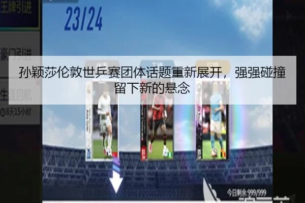 孙颖莎伦敦世乒赛团体话题重新展开，强强碰撞留下新的悬念